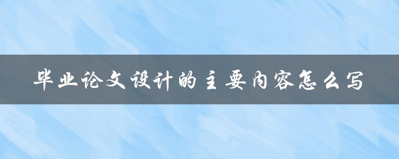 毕业论文设计的主要内容怎么写