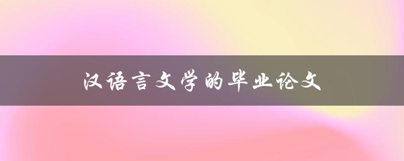 汉语言文学的毕业论文(如何选题和写作)