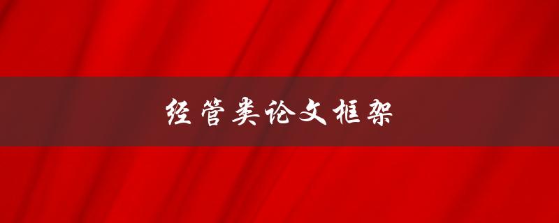 经管类论文框架(如何构建完美的论文框架)