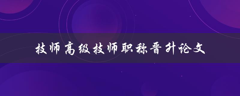 如何撰写技师和高级技师职称晋升论文