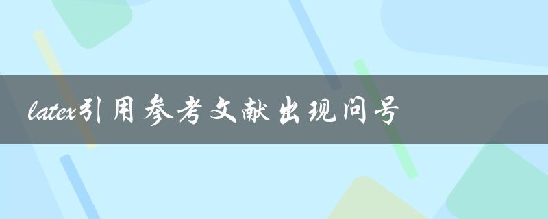 如何解决Latex引用参考文献出现问号的问题