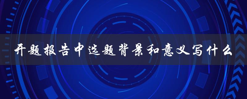 开题报告中选题背景和意义写什么