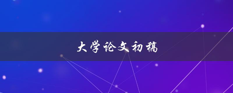 大学论文初稿(如何高效撰写和修改)