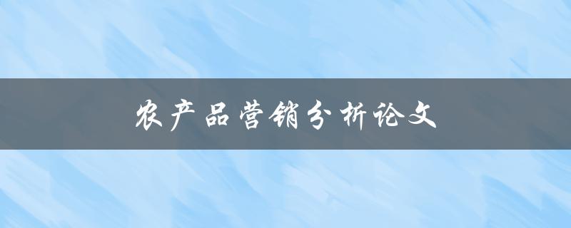 农产品营销分析论文(如何提高销售额与市场份额)