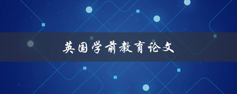 英国学前教育论文(如何撰写高质量的研究论文)