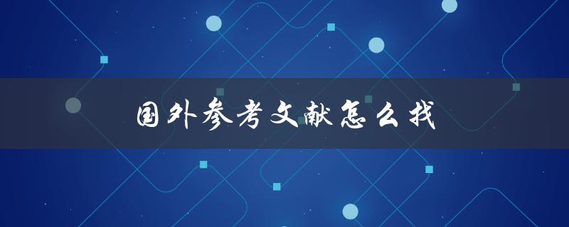 国外参考文献怎么找(五个实用方法)