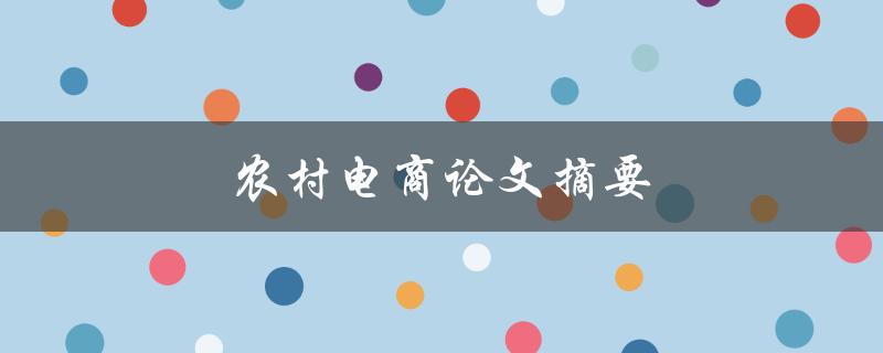 农村电商论文摘要(如何探讨其发展趋势及关键因素)