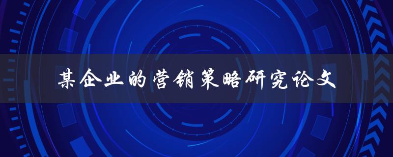 如何研究某企业的营销策略？——一篇论文分析