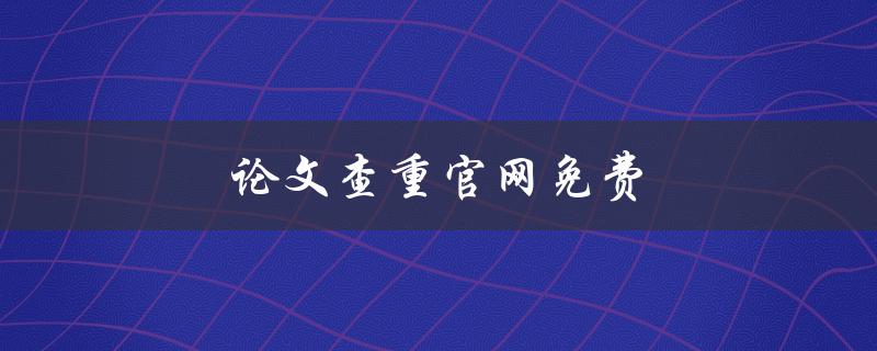 论文查重官网免费(哪些网站可以免费查重论文？)