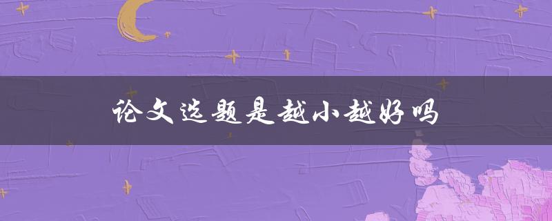 论文选题是越小越好吗