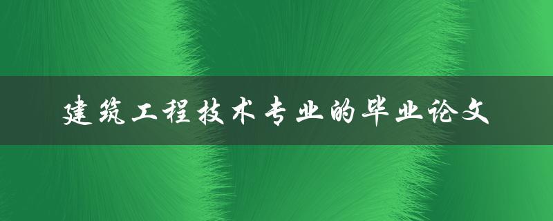 建筑工程技术专业的毕业论文如何撰写