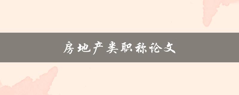 房地产类职称论文(如何撰写高质量的研究论文)