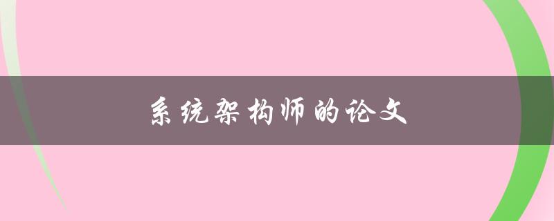 系统架构师的论文(如何写出一篇优秀的系统架构论文)