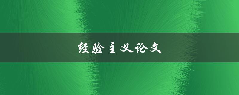 经验主义论文(如何运用经验主义方法撰写高质量论文)