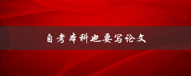 自考本科也要写论文(如何顺利完成毕业论文)