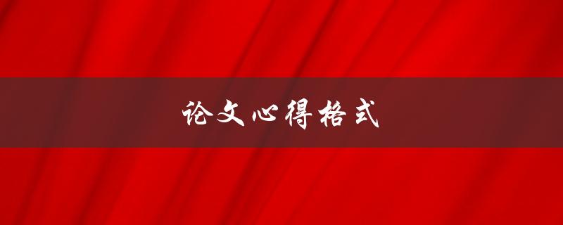 论文心得格式(该如何规范撰写)