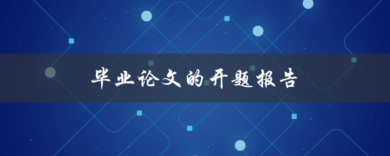 毕业论文的开题报告(该如何撰写和准备)