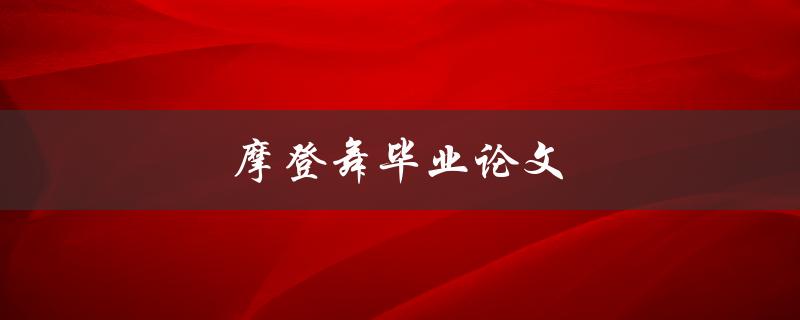 摩登舞毕业论文(如何写出优秀的论文)