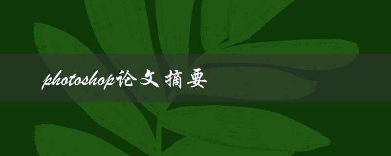 如何撰写一篇关于Photoshop的论文摘要