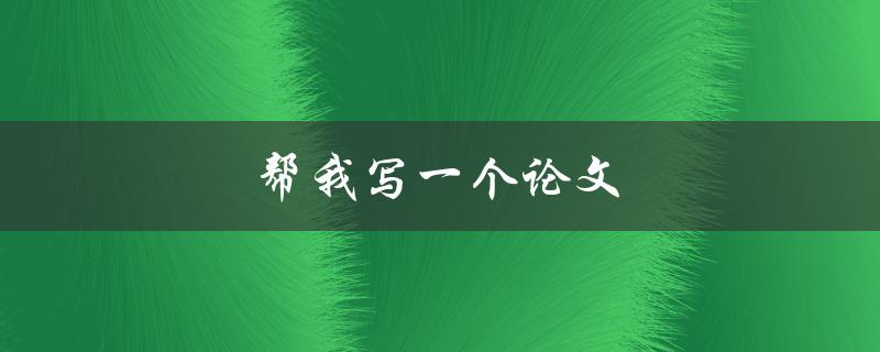 帮我写一个论文(写论文方法和技巧)