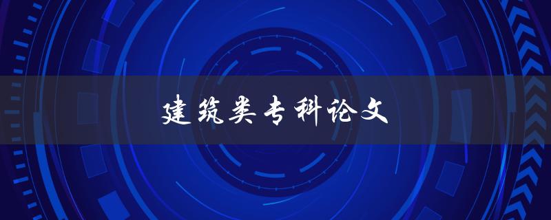 建筑类专科论文(如何写好建筑论文)