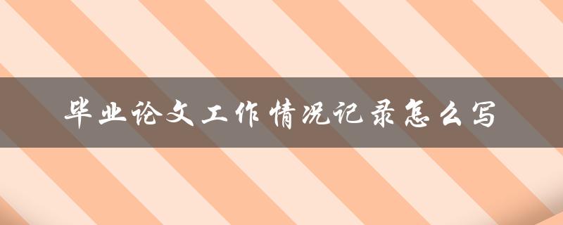 毕业论文工作情况记录怎么写