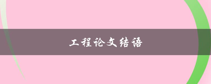 工程论文结语(如何撰写一个完美的结语)
