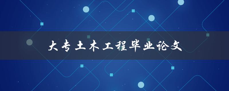 大专土木工程毕业论文(如何选好论文题目)