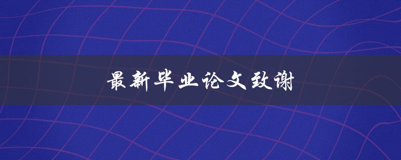 最新毕业论文致谢(如何写出感人至深的致谢词)