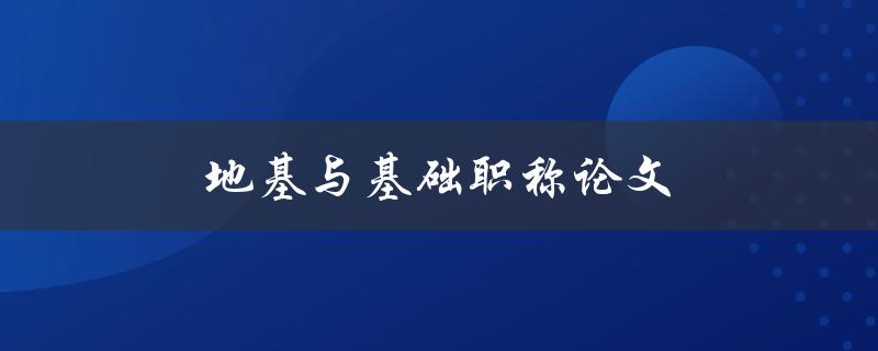 地基与基础职称论文(如何撰写一篇优秀的职称论文)