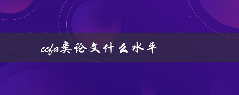 ccfa类论文什么水平(如何评估ccfa类论文的质量)