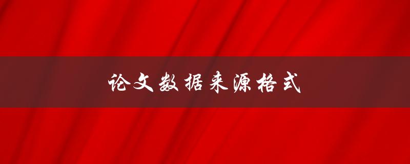 论文数据来源格式(如何规范引用和注释数据来源)
