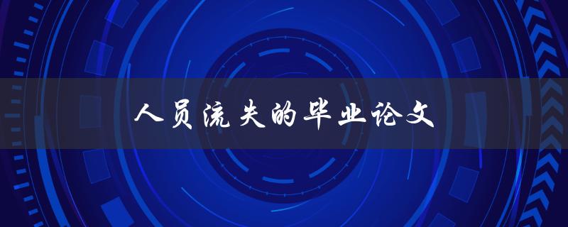 人员流失的毕业论文(如何有效减少企业人才流失)