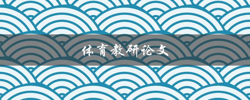 体育教研论文(如何撰写高质量的研究论文)