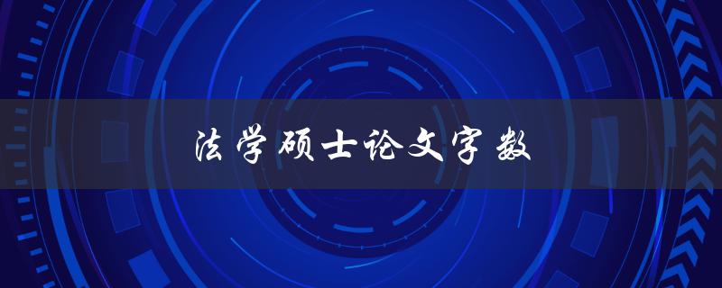 法学硕士论文字数(应该控制在多少字以内？)
