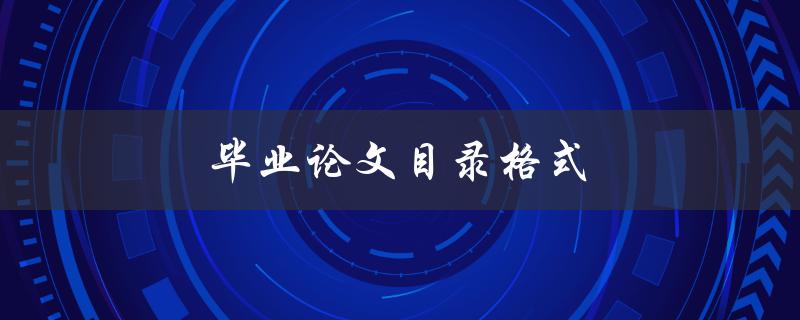 毕业论文目录格式(论文目录怎么写)