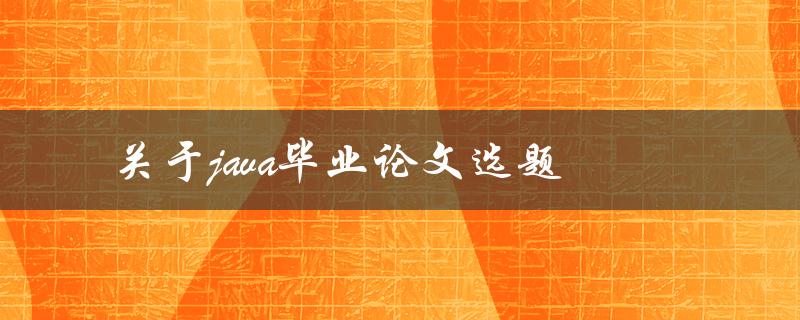 怎样选择适合自己的Java毕业论文选题