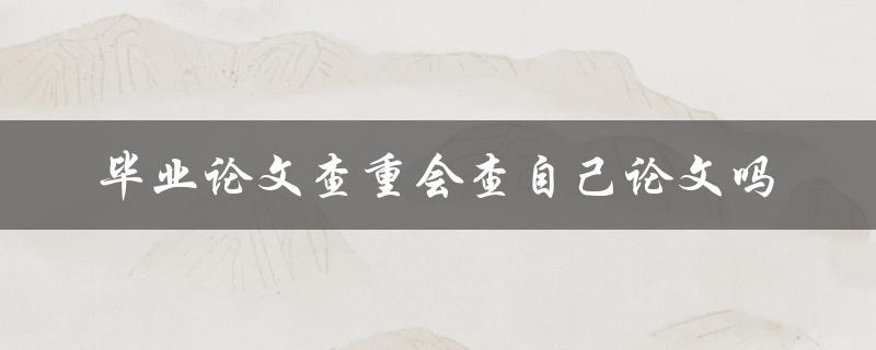 毕业论文查重会查自己论文吗