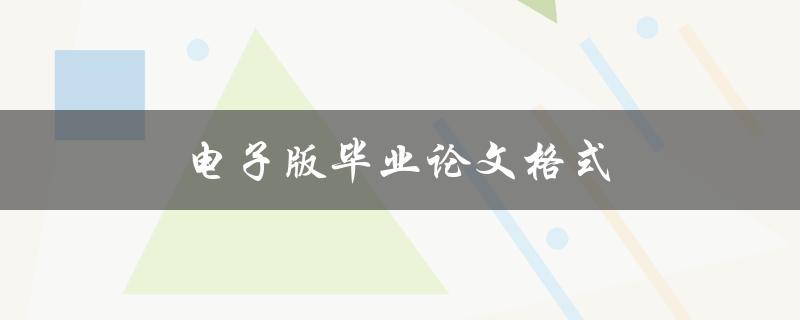 电子版毕业论文格式(有哪些需要注意的细节)