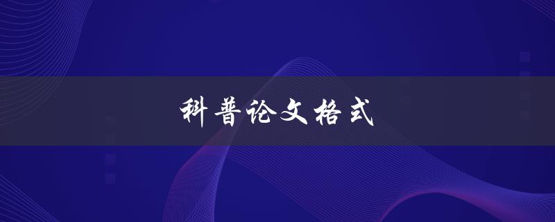 科普论文格式(怎样写才能让读者易懂易懂？)