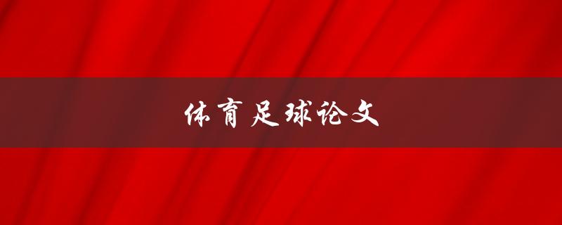 体育足球论文(如何写出高质量的足球研究论文)