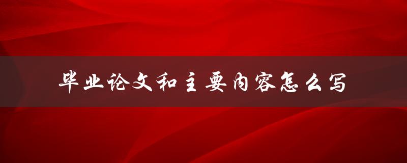 毕业论文和主要内容怎么写