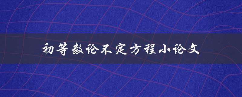 初等数论不定方程小论文(如何撰写高质量的论文)