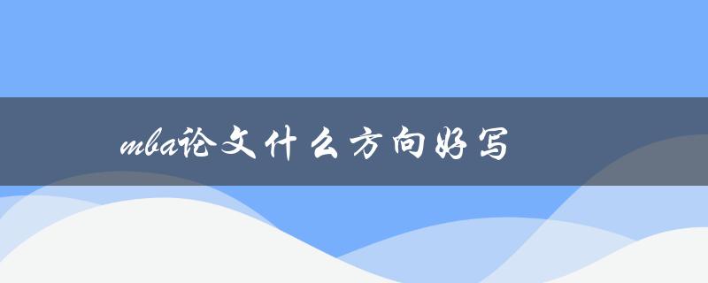 mba论文什么方向好写(如何选择适合的研究方向)
