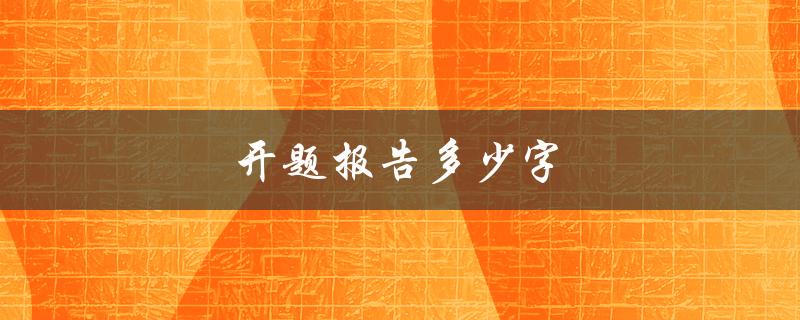 开题报告多少字(该怎样掌握字数要求)