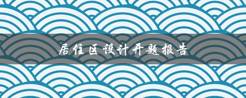 居住区设计开题报告(如何科学规划一个宜居的社区)