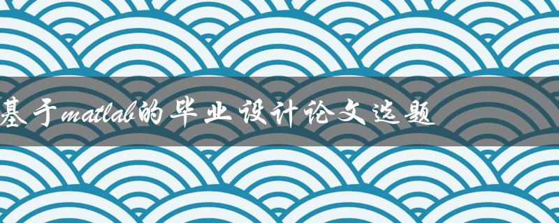 如何选择基于matlab的毕业设计论文选题