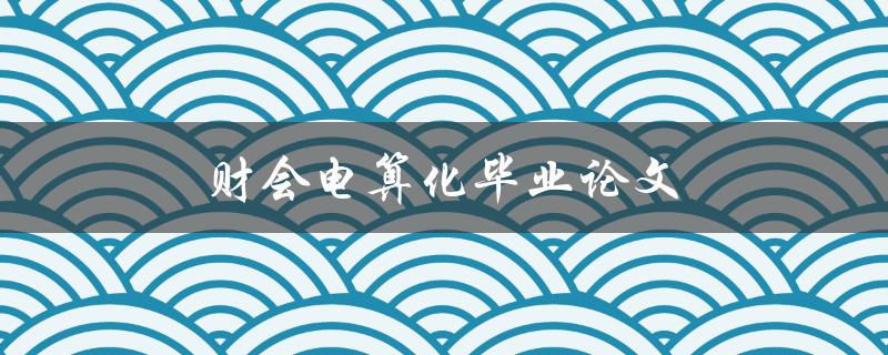 财会电算化毕业论文(如何撰写高质量的研究论文)