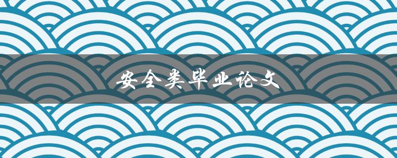 安全类毕业论文(如何选择合适的研究方向与方法)