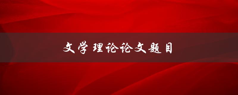 文学理论论文题目(如何选取一个适合的主题)